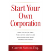Start Your Own Corporation: Why the Rich Own Their Own Companies and Everyone Else Works for Them - Paperback