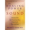 The Healing Power of Sound: Recovery from Life-Threatening Illness Using Sound, Voice, and Music - Paperback