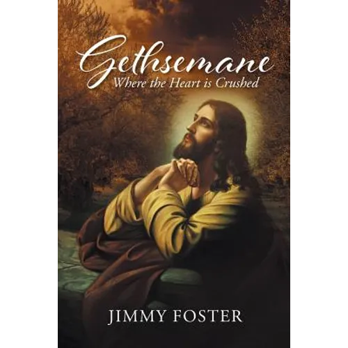 Gethsemane: Where the Heart is Crushed - Paperback