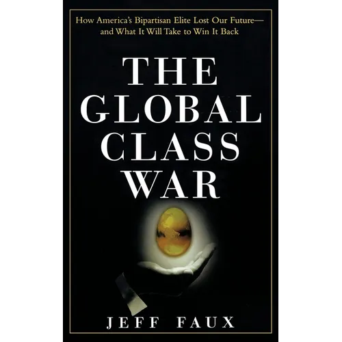 The Global Class War: How America's Bipartisan Elite Lost Our Future - And What It Will Take to Win It Back - Hardcover