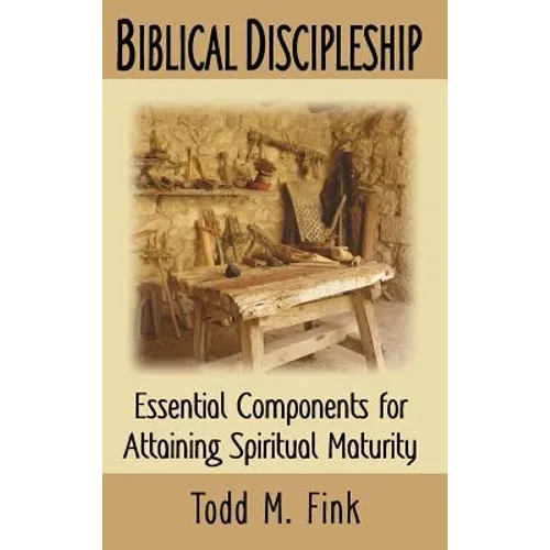Biblical Discipleship: Essential Components for Attaining Spiritual Maturity - Hardcover