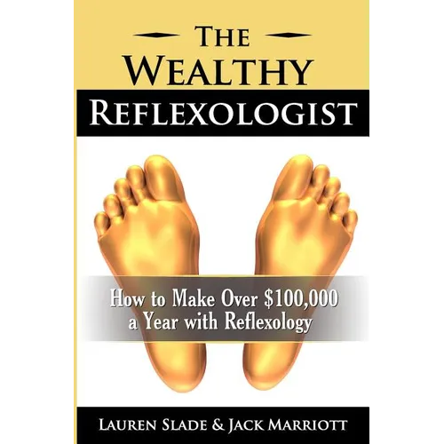 The Wealthy Reflexologist: How to Make Over $100,000 a Year With Reflexology - Paperback