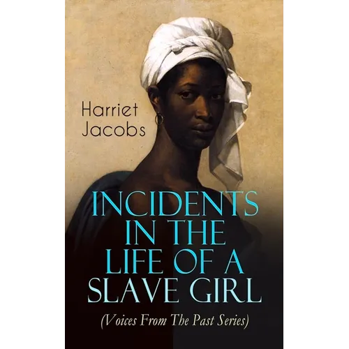 Incidents in the Life of a Slave Girl (Voices from the Past Series): Memoir That Uncovered the Despicable Abuse of a Slave Women, Her Determination to - Paperback