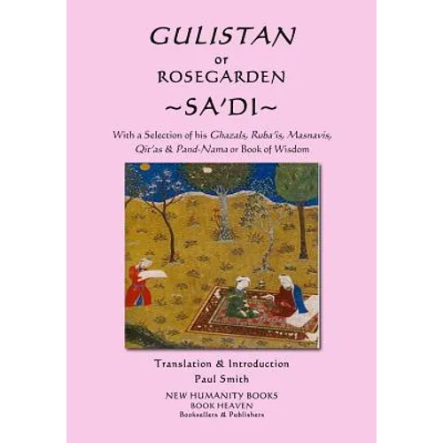 Gulistan or Rosegarden of Sa'di: With a Selection of his Ghazals, Ruba'is, Masnavis, Qit'as & Pand-Nama or Book of Wisdom - Paperback