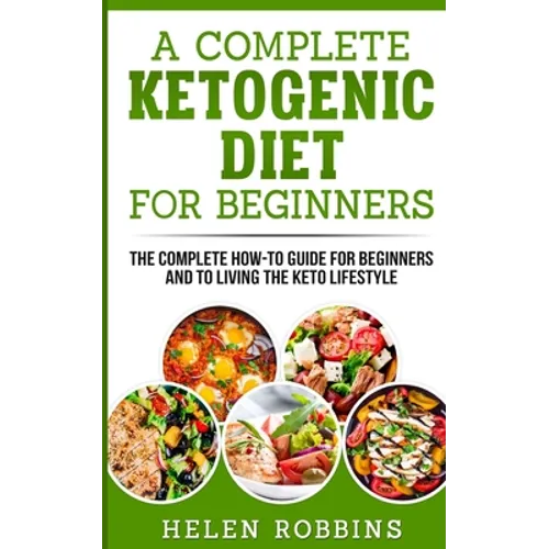 A Complete Ketogenic Diet for Beginners: The Complete HOW-TO Guide For Beginners And To Living The Keto Lifestyle - Paperback
