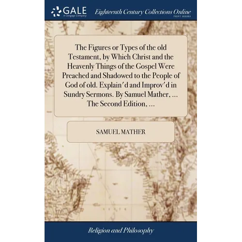 The Figures or Types of the old Testament, by Which Christ and the Heavenly Things of the Gospel Were Preached and Shadowed to the People of God of ol - Hardcover