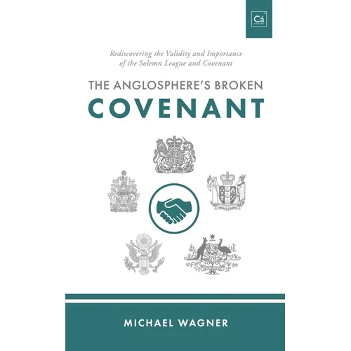The Anglosphere's Broken Covenant: Rediscovering the Validity and Importance of the Solemn League and Covenant - Paperback
