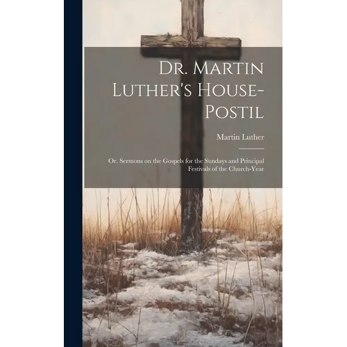 Dr. Martin Luther's House-Postil: or, Sermons on the Gospels for the Sundays and Principal Festivals of the Church-year - Hardcover