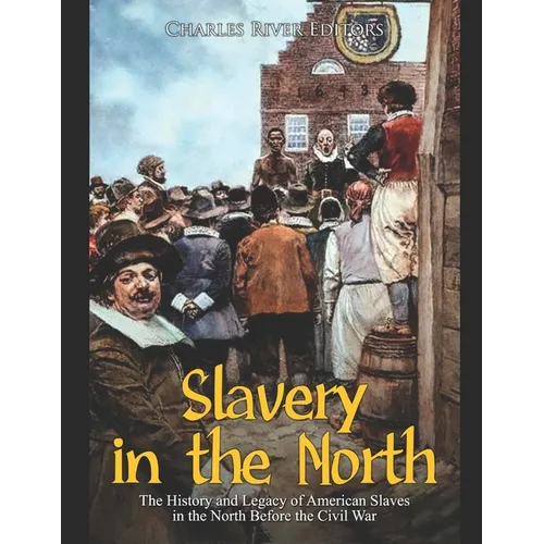 Slavery in the North: The History and Legacy of American Slaves in the North Before the Civil War - Paperback