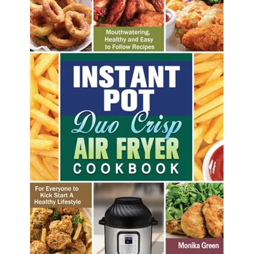 Instant Pot Duo Crisp Air Fryer Cookbook: Mouthwatering, Healthy and Easy to Follow Recipes for Everyone to Kick Start A Healthy Lifestyle - Hardcover