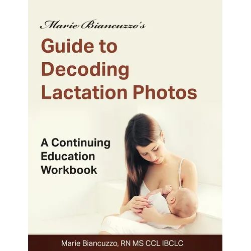 Marie Biancuzzo's Guide to Decoding Lactation Photos: A Continuing Education Workbook 1st Ed - Paperback