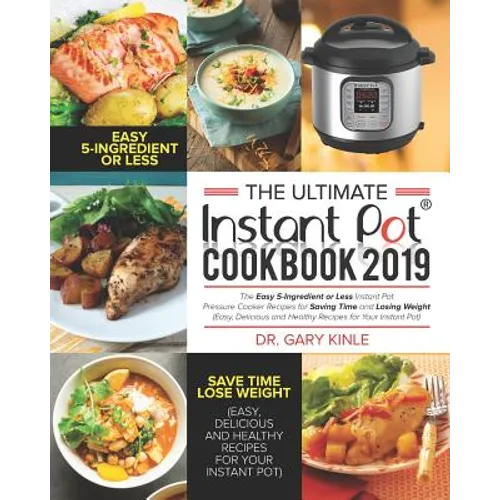The Ultimate Instant Pot Cookbook 2019: The Easy 5-Ingredient or less Instant Pot Pressure Cooker Recipes for Saving Time and Losing Weight (Easy, Del - Paperback
