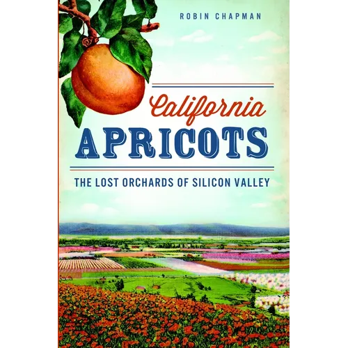 California Apricots: The Lost Orchards of Silicon Valley - Paperback