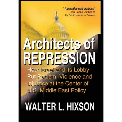 Architects of Repression: How Israel and Its Lobby Put Racism, Violence and Injustice at the Center of US Middle East Policy - Hardcover