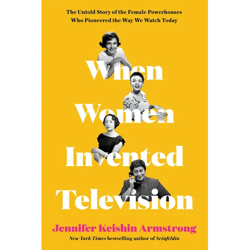 When Women Invented Television: The Untold Story of the Female Powerhouses Who Pioneered the Way We Watch Today - Hardcover