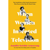 When Women Invented Television: The Untold Story of the Female Powerhouses Who Pioneered the Way We Watch Today - Hardcover