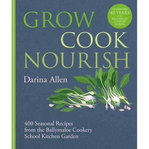 Grow, Cook, Nourish: 400 Seasonal Recipes from the Ballymaloe Cookery School Kitchen Garden - Hardcover