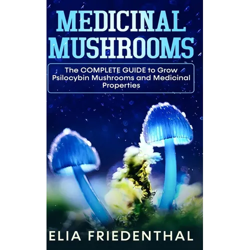 Medicinal Mushrooms: The COMPLETE GUIDE to Grow Psilocybin Mushrooms and Medicinal Properties - Paperback