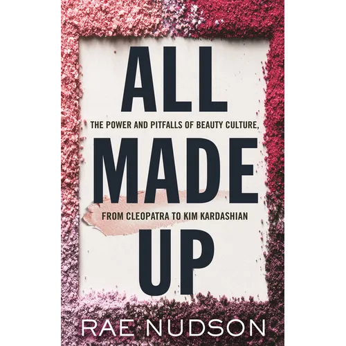 All Made Up: The Power and Pitfalls of Beauty Culture, from Cleopatra to Kim Kardashian - Hardcover