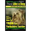 Yorkshire Terrier Dog Training - Think Like a Dog but Don't Eat Your Poop! - Yorkshire Terrier Breed Expert Training: Here's EXACTLY How to Train Your - Paperback