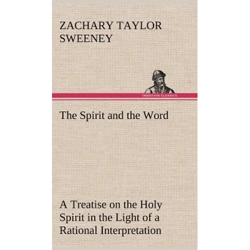 The Spirit and the Word A Treatise on the Holy Spirit in the Light of a Rational Interpretation of the Word of Truth - Hardcover