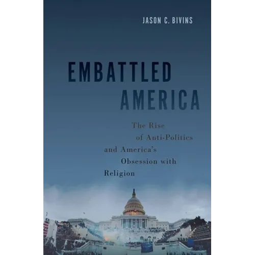 Embattled America: The Rise of Anti-Politics and America's Obsession with Religion - Hardcover