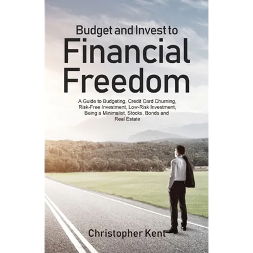 Budget and Invest to Financial Freedom: A Guide to Budgeting, Credit Card Churning, Risk-Free Investment, Low-Risk Investment, Being a Minimalist, Sto - Paperback