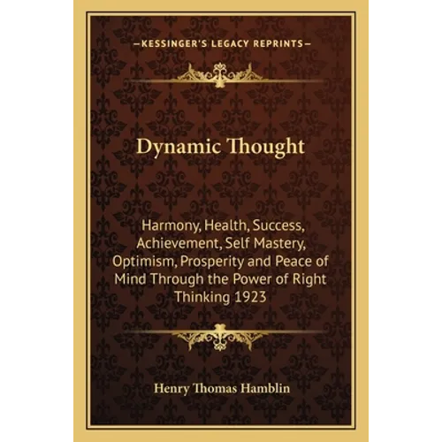 Dynamic Thought: Harmony, Health, Success, Achievement, Self Mastery, Optimism, Prosperity and Peace of Mind Through the Power of Right Thinking 1923 - Paperback