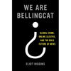 We Are Bellingcat: Global Crime, Online Sleuths, and the Bold Future of News - Hardcover