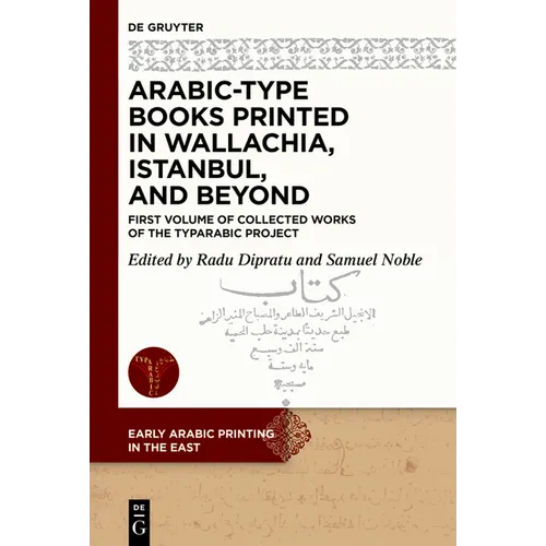 Arabic-Type Books Printed in Wallachia, Istanbul, and Beyond: First Volume of Collected Works of the Typarabic Project - Hardcover