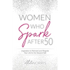 Women Who Spark After 50: Inspiration to Reinvent and Reignite Your Life for the Second Half - Paperback