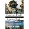 It's Always Uphill from the Dock - Hardcover