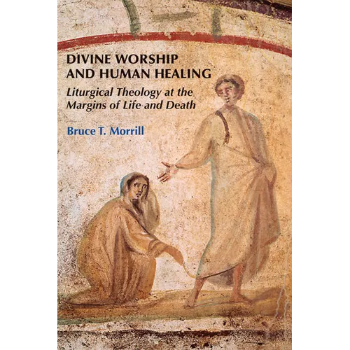 Divine Worship and Human Healing: Liturgical Theology at the Margins of Life and Death - Paperback