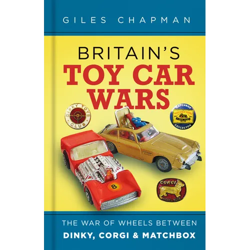 Britain's Toy Car Wars: The War of Wheels Between Dinky, Corgi and Matchbox - Hardcover