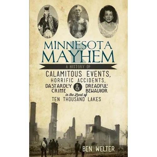 Minnesota Mayhem: A History of Calamitous Events, Horrific Accidents, Dastardly Crime & Dreadful Behavior in the Land of Ten Thousand La - Hardcover