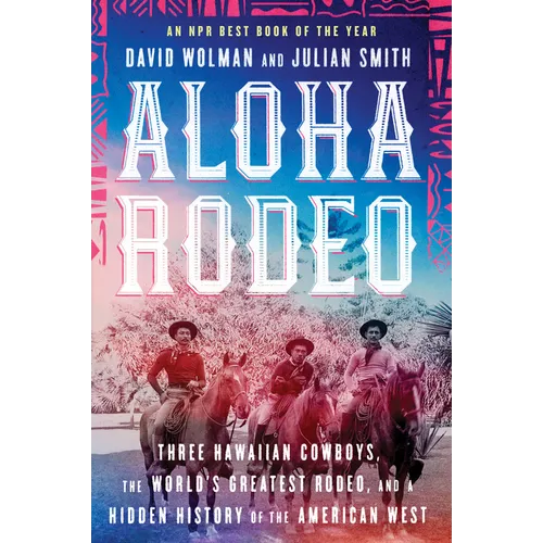 Aloha Rodeo: Three Hawaiian Cowboys, the World's Greatest Rodeo, and a Hidden History of the American West - Paperback