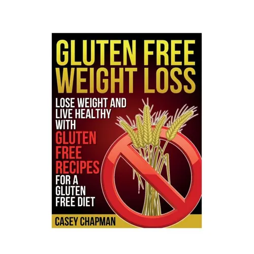 Gluten Free Weight Loss: Lose Weight and Live Healthy with Gluten Free Recipes for a Gluten Free Diet - Paperback