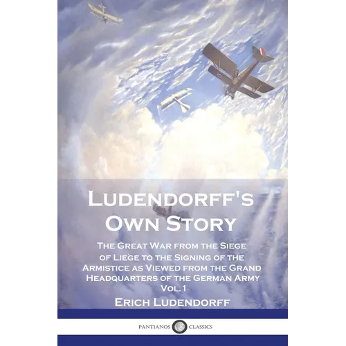 Ludendorff's Own Story: The Great War from the Siege of Liège to the Signing of the Armistice as Viewed from the Grand Headquarters of the Ger - Paperback