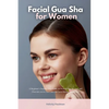 Facial Gua Sha for Women: A Beginner's Step-by-Step Guide on How to Use the Tool and Overview of its Use Cases for Facial Beauty and Health - Paperback