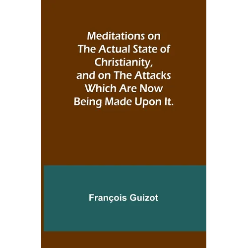 Meditations on the Actual State of Christianity, and on the Attacks Which Are Now Being Made Upon It. - Paperback