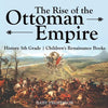 The Rise of the Ottoman Empire - History 5th Grade Children's Renaissance Books - Paperback