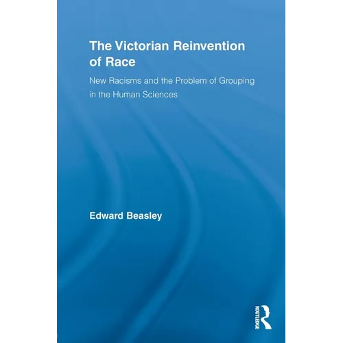 The Victorian Reinvention of Race: New Racisms and the Problem of Grouping in the Human Sciences - Paperback