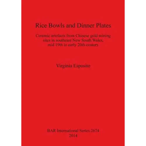 Rice Bowls and Dinner Plates: Ceramic artefacts from Chinese gold mining sites in southeast New South Wales, mid 19th to early 20th century - Paperback