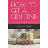 How to Get a Girlfriend: Tips on How to Be a Man and Get the Girl - Paperback