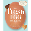 The Fresh Egg Cookbook: From Chicken to Kitchen, Recipes for Using Eggs from Farmers' Markets, Local Farms, and Your Own Backyard - Paperback
