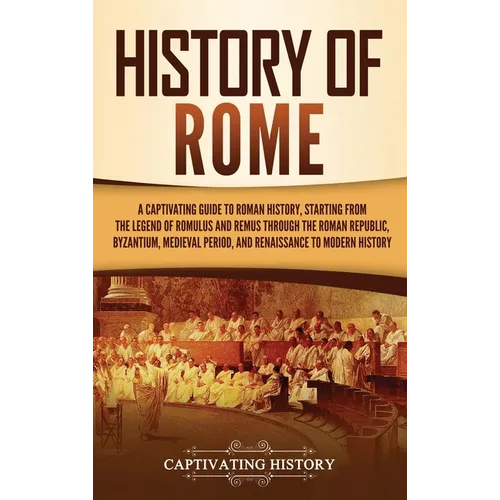 History of Rome: A Captivating Guide to Roman History, Starting from the Legend of Romulus and Remus through the Roman Republic, Byzantium, Medieval P - Hardcover