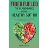 Fiber Fueled: The Plant-Based Eating, Healthy Gut 101 - Hardcover
