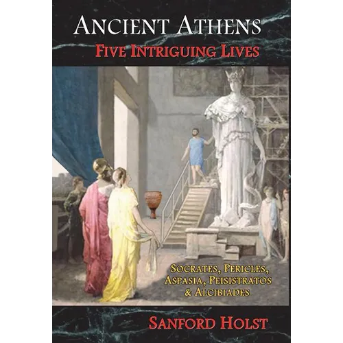 Ancient Athens: Five Intriguing Lives: Socrates, Pericles, Aspasia, Peisistratos & Alcibiades - Hardcover