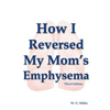 How I Reversed My Mom's Emphysema Third Edition - Paperback