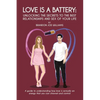 Love is a Battery: Unlocking the Secrets to the Best Relationships and Sex of Your Life: A Guide to understanding how love is actually an energy that - Paperback